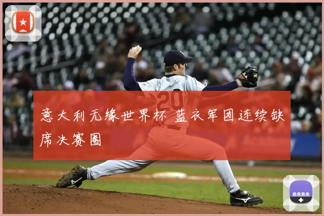 意大利无缘世界杯 蓝衣军团连续缺席决赛圈