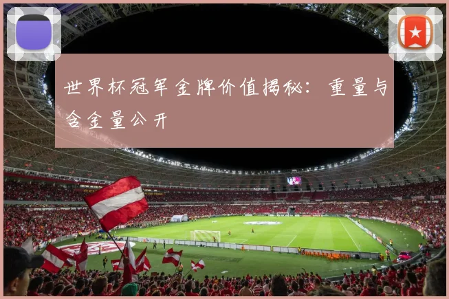 世界杯冠军金牌价值揭秘：重量与含金量公开