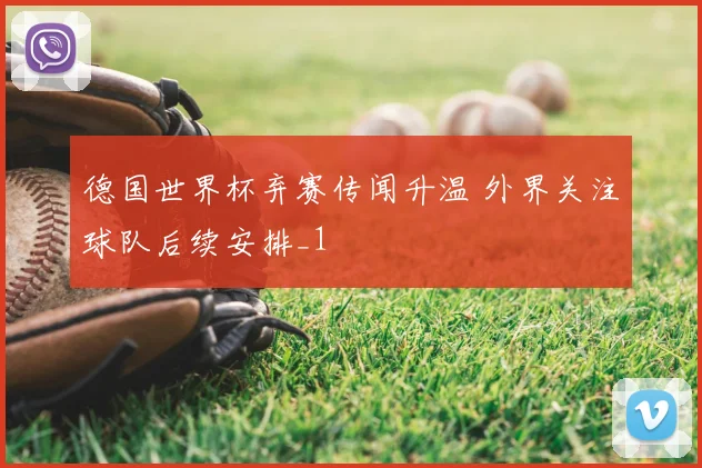 德国世界杯弃赛传闻升温 外界关注球队后续安排_1