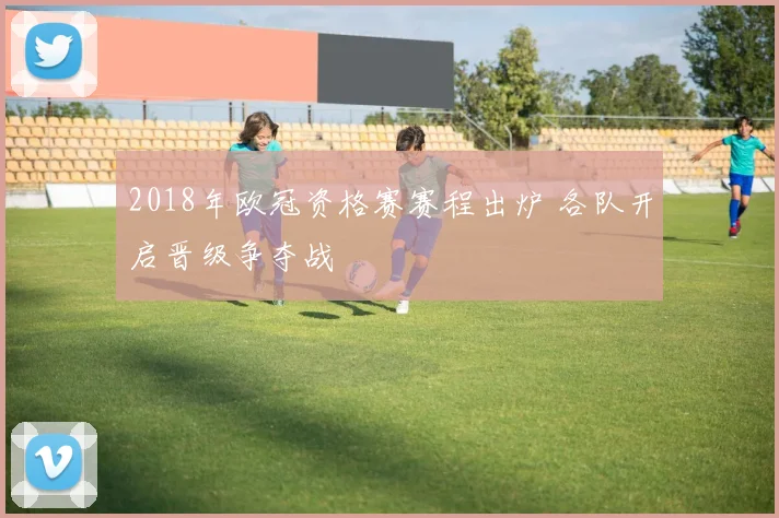 2018年欧冠资格赛赛程出炉 各队开启晋级争夺战