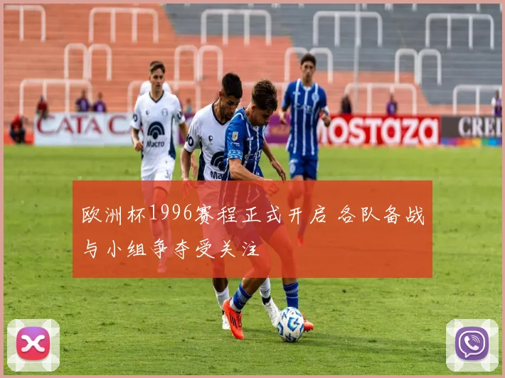 欧洲杯1996赛程正式开启 各队备战与小组争夺受关注