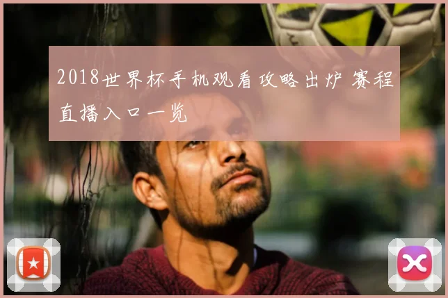 2018世界杯手机观看攻略出炉 赛程直播入口一览