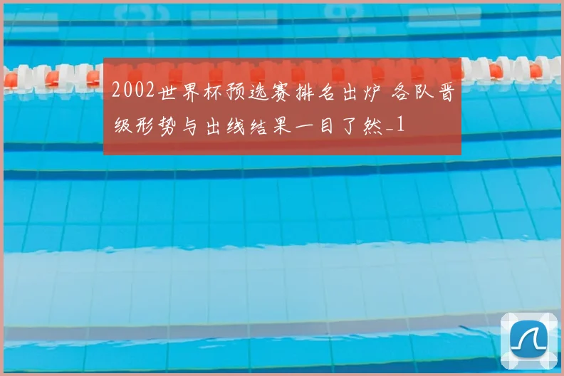 2002世界杯预选赛排名出炉 各队晋级形势与出线结果一目了然_1