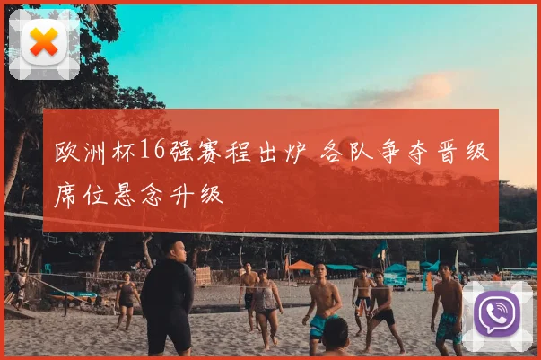 欧洲杯16强赛程出炉 各队争夺晋级席位悬念升级