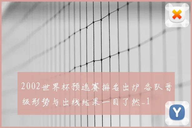 2002世界杯预选赛排名出炉 各队晋级形势与出线结果一目了然_1